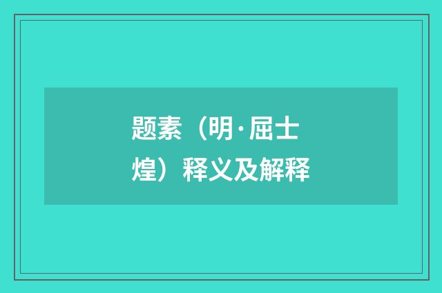 题素（明·屈士煌）释义及解释