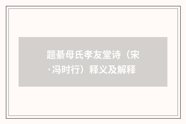 题綦母氏孝友堂诗（宋·冯时行）释义及解释