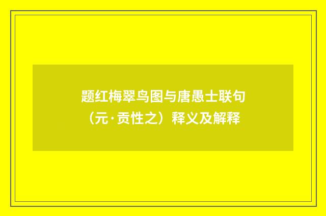 题红梅翠鸟图与唐愚士联句（元·贡性之）释义及解释