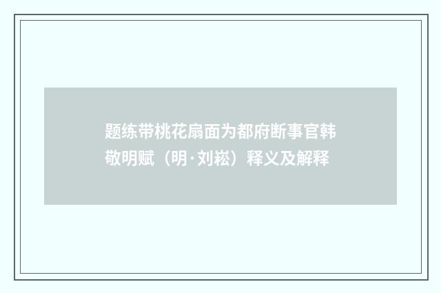 题练带桃花扇面为都府断事官韩敬明赋（明·刘崧）释义及解释