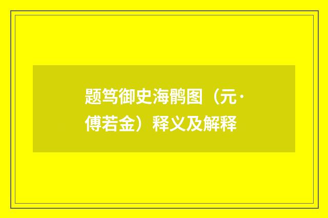 题笃御史海鹘图（元·傅若金）释义及解释