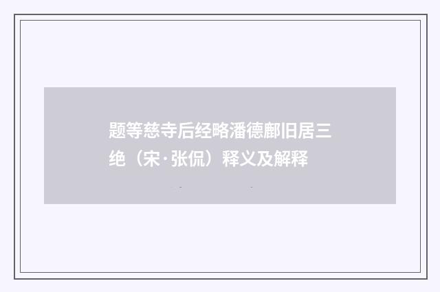 题等慈寺后经略潘德鄜旧居三绝（宋·张侃）释义及解释