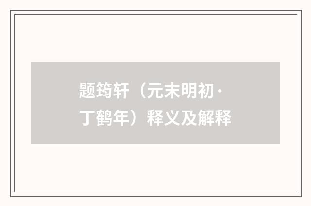 题筠轩（元末明初·丁鹤年）释义及解释