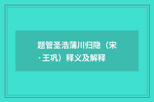 题管圣浩蒲川归隐（宋·王巩）释义及解释