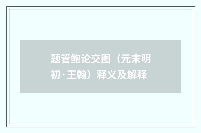 题管鲍论交图（元末明初·王翰）释义及解释