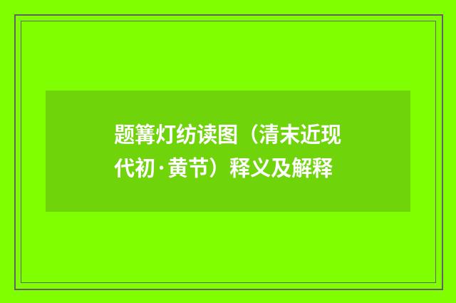 题篝灯纺读图（清末近现代初·黄节）释义及解释