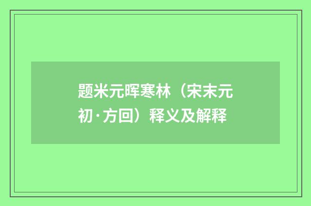 题米元晖寒林（宋末元初·方回）释义及解释