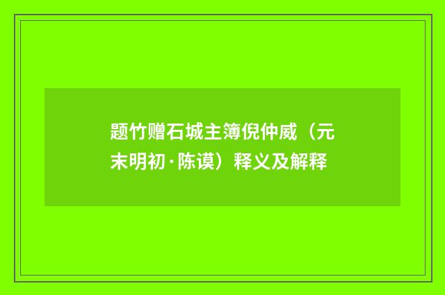 题竹赠石城主簿倪仲威（元末明初·陈谟）释义及解释