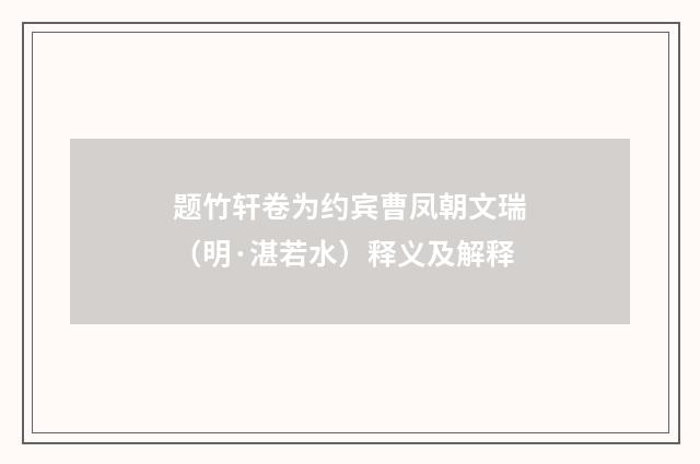 题竹轩卷为约宾曹凤朝文瑞（明·湛若水）释义及解释