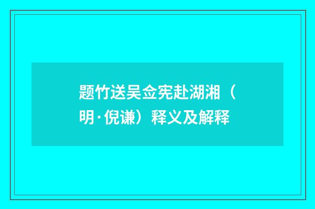 题竹送吴佥宪赴湖湘（明·倪谦）释义及解释