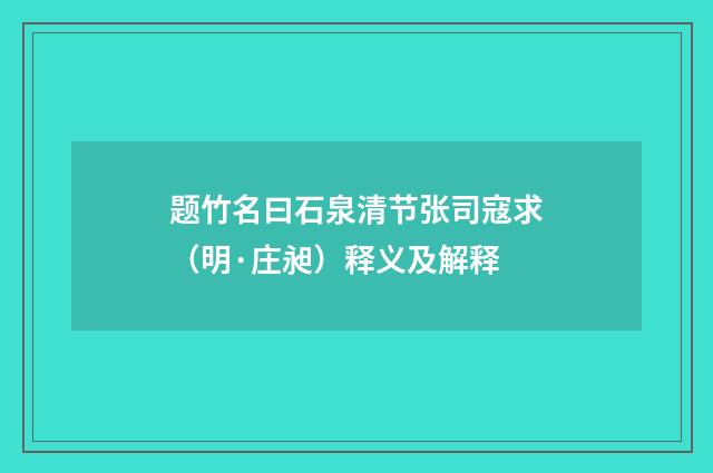 题竹名曰石泉清节张司寇求（明·庄昶）释义及解释