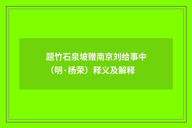 题竹石泉坡赠南京刘给事中（明·杨荣）释义及解释