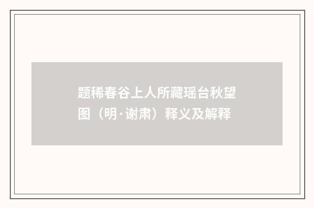 题稀春谷上人所藏瑶台秋望图（明·谢肃）释义及解释