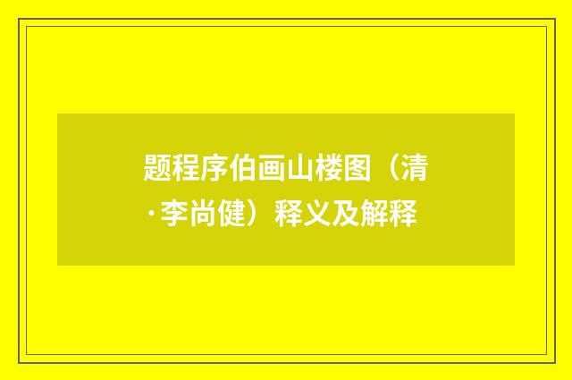 题程序伯画山楼图（清·李尚健）释义及解释