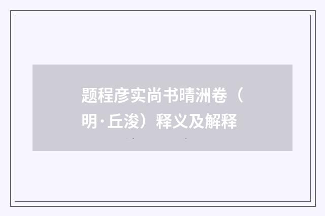 题程彦实尚书晴洲卷（明·丘浚）释义及解释