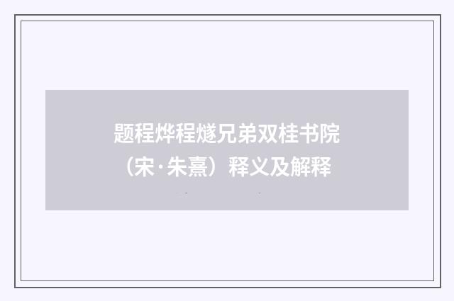 题程烨程燧兄弟双桂书院（宋·朱熹）释义及解释