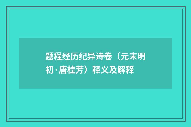 题程经历纪异诗卷（元末明初·唐桂芳）释义及解释
