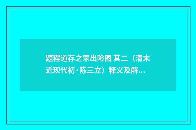题程道存之罘出险图 其二（清末近现代初·陈三立）释义及解释
