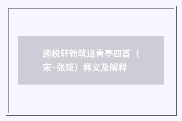 题税轩新筑送青亭四首（宋·张矩）释义及解释