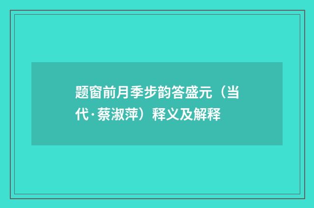 题窗前月季步韵答盛元（当代·蔡淑萍）释义及解释