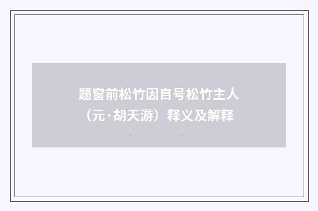 题窗前松竹因自号松竹主人（元·胡天游）释义及解释