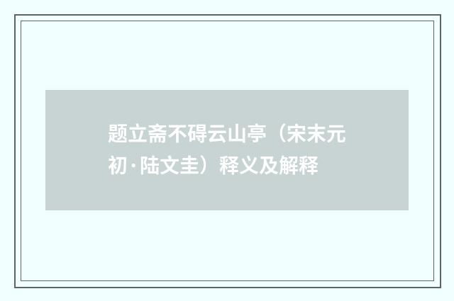 题立斋不碍云山亭（宋末元初·陆文圭）释义及解释