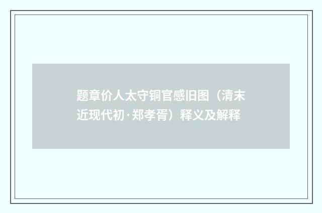 题章价人太守铜官感旧图（清末近现代初·郑孝胥）释义及解释