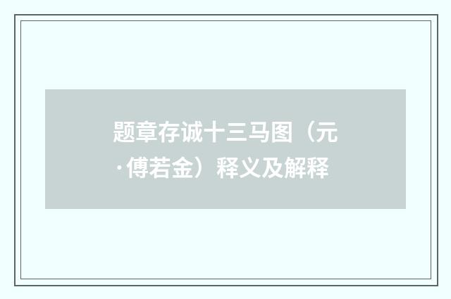题章存诚十三马图（元·傅若金）释义及解释