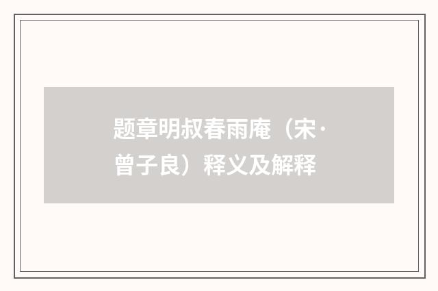 题章明叔春雨庵（宋·曾子良）释义及解释