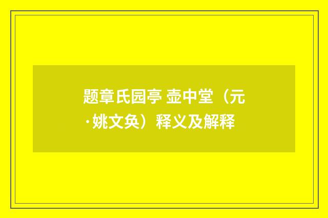 题章氏园亭 壶中堂（元·姚文奂）释义及解释