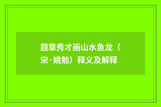 题章秀才画山水鱼龙（宋·姚勉）释义及解释