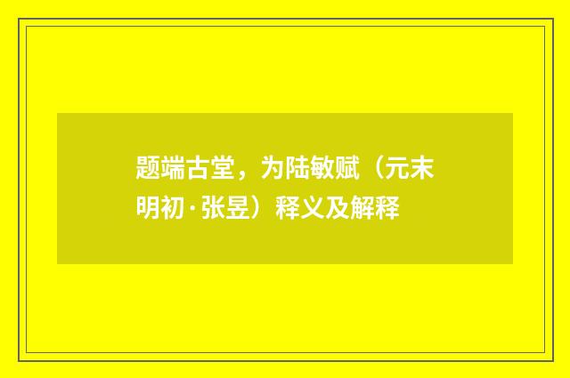 题端古堂，为陆敏赋（元末明初·张昱）释义及解释