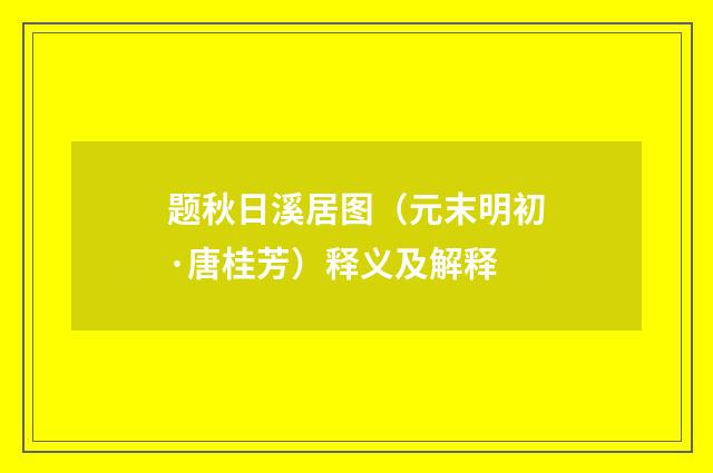 题秋日溪居图（元末明初·唐桂芳）释义及解释