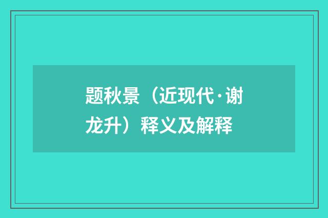 题秋景（近现代·谢龙升）释义及解释