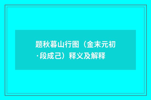 题秋暮山行图（金末元初·段成己）释义及解释