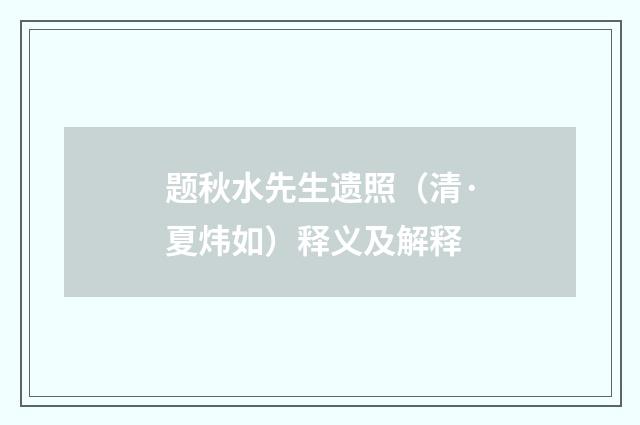 题秋水先生遗照（清·夏炜如）释义及解释