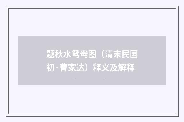题秋水鸳鸯图（清末民国初·曹家达）释义及解释