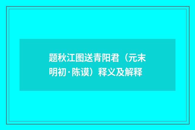 题秋江图送青阳君（元末明初·陈谟）释义及解释