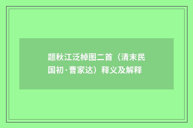 题秋江泛棹图二首（清末民国初·曹家达）释义及解释