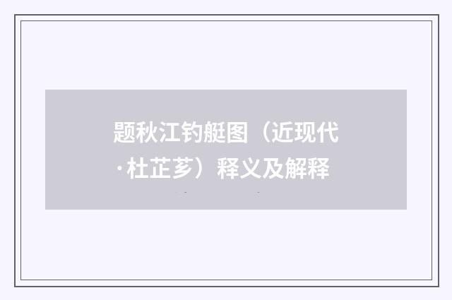 题秋江钓艇图（近现代·杜芷芗）释义及解释