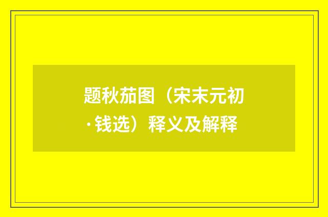 题秋茄图（宋末元初·钱选）释义及解释