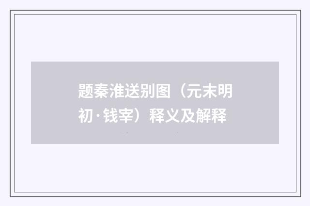 题秦淮送别图（元末明初·钱宰）释义及解释