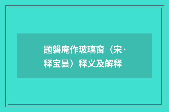 题磐庵作玻璃窗（宋·释宝昙）释义及解释