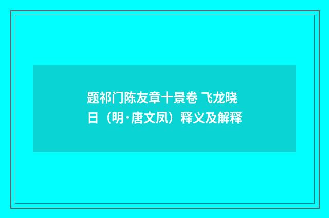 题祁门陈友章十景卷 飞龙晓日（明·唐文凤）释义及解释