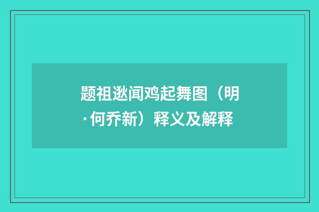 题祖逖闻鸡起舞图（明·何乔新）释义及解释