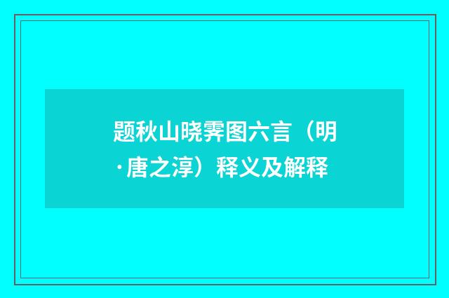 题秋山晓霁图六言（明·唐之淳）释义及解释