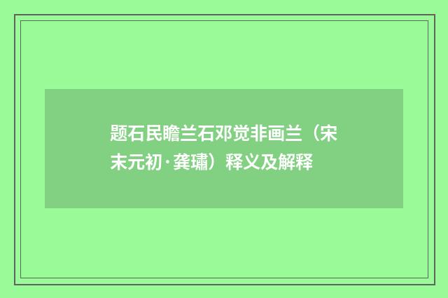 题石民瞻兰石邓觉非画兰（宋末元初·龚璛）释义及解释