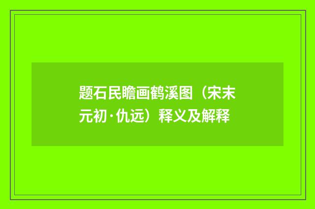 题石民瞻画鹤溪图（宋末元初·仇远）释义及解释