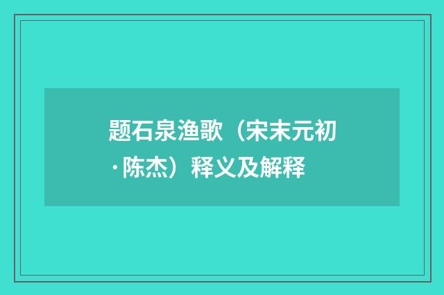 题石泉渔歌（宋末元初·陈杰）释义及解释