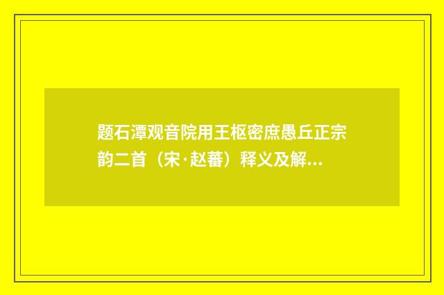 题石潭观音院用王枢密庶愚丘正宗韵二首（宋·赵蕃）释义及解释